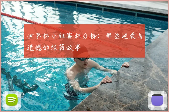 世界杯小组赛积分榜：那些逆袭与遗憾的绿茵故事