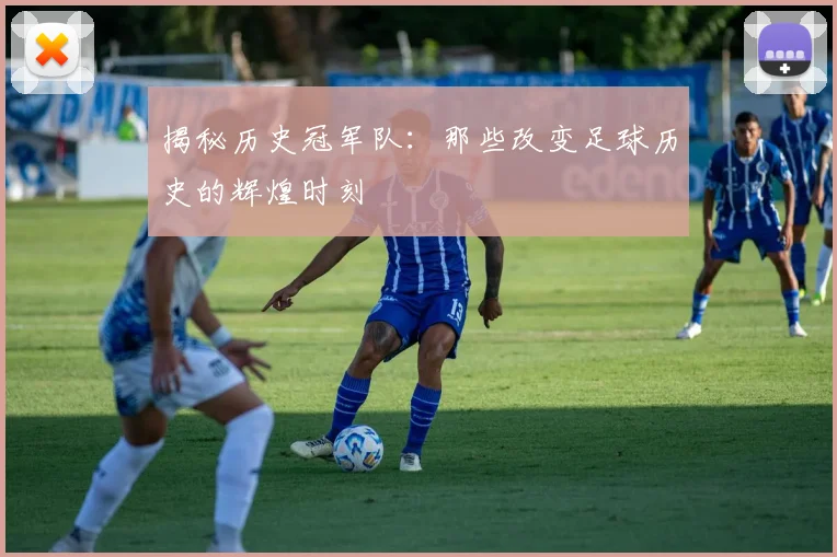 揭秘历史冠军队:那些改变足球历史的辉煌时刻
