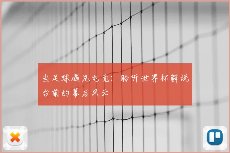 当足球遇见电竞：聆听世界杯解说台前的幕后风云