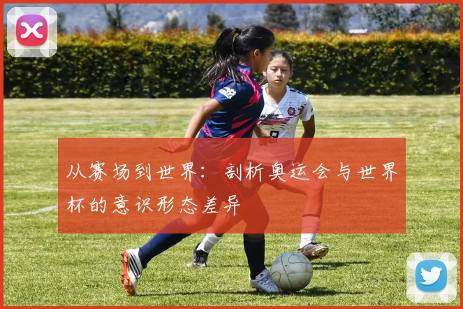 从赛场到世界：剖析奥运会与世界杯的意识形态差异