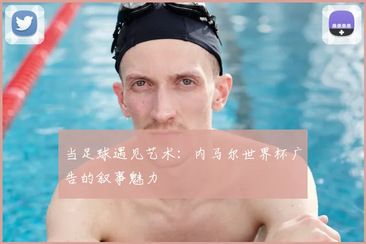 当足球遇见艺术：内马尔世界杯广告的叙事魅力