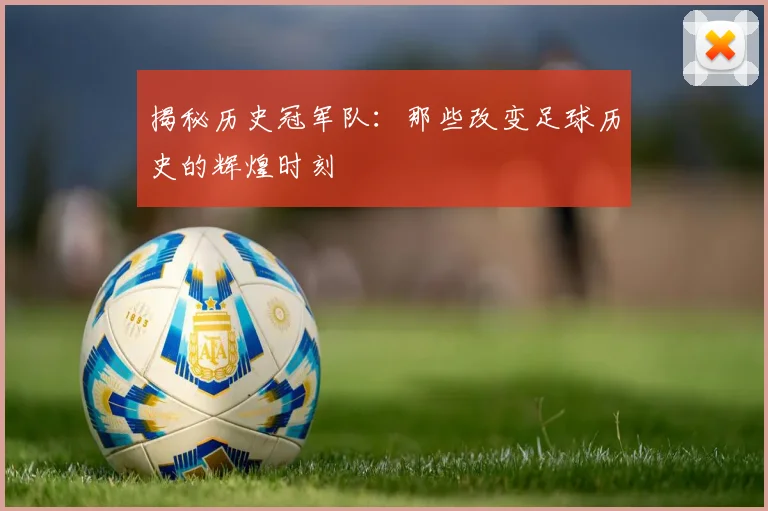 揭秘历史冠军队：那些改变足球历史的辉煌时刻