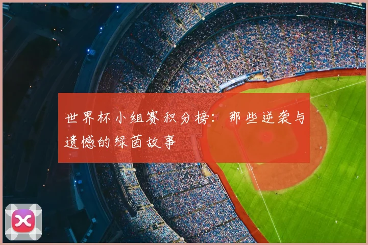世界杯小组赛积分榜：那些逆袭与遗憾的绿茵故事