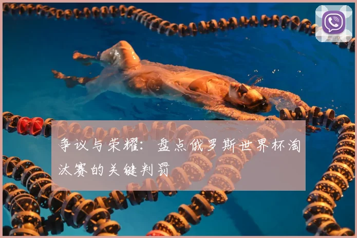 争议与荣耀：盘点俄罗斯世界杯淘汰赛的关键判罚